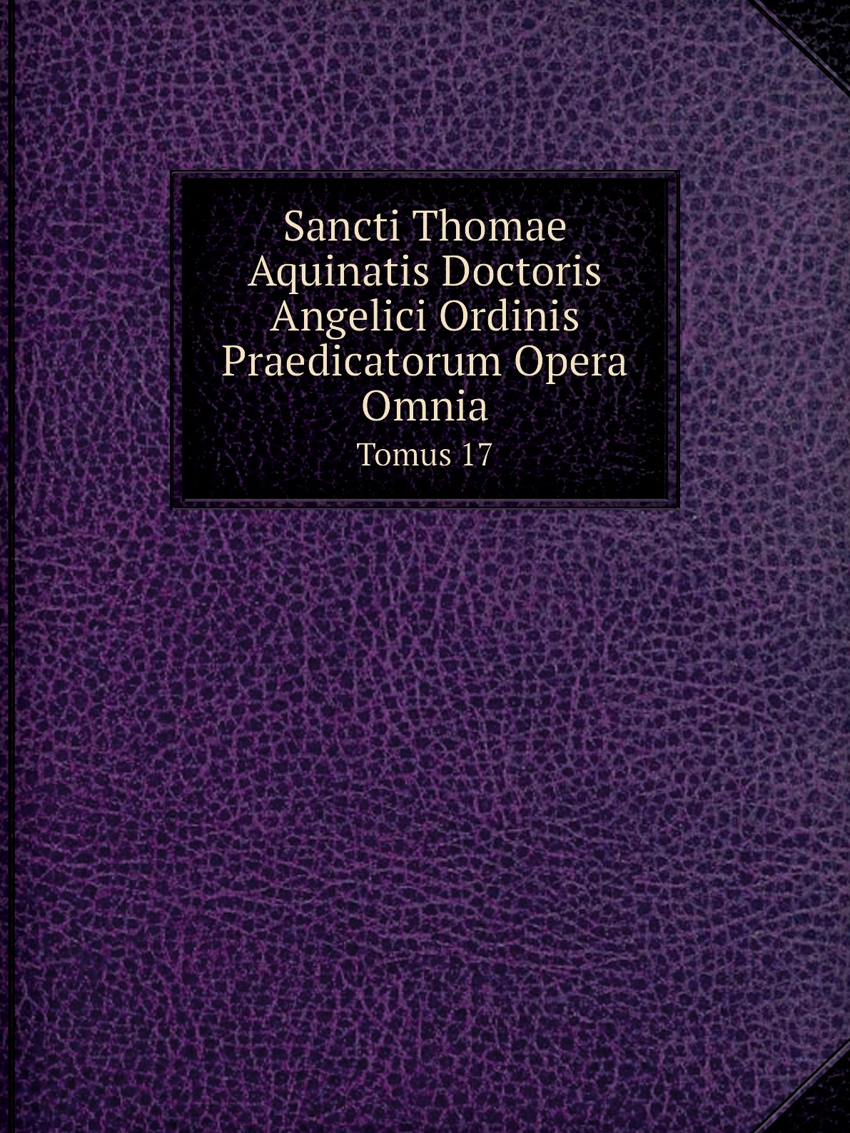 

Sancti Thomae Aquinatis Doctoris Angelici Ordinis Praedicatorum Opera Omnia