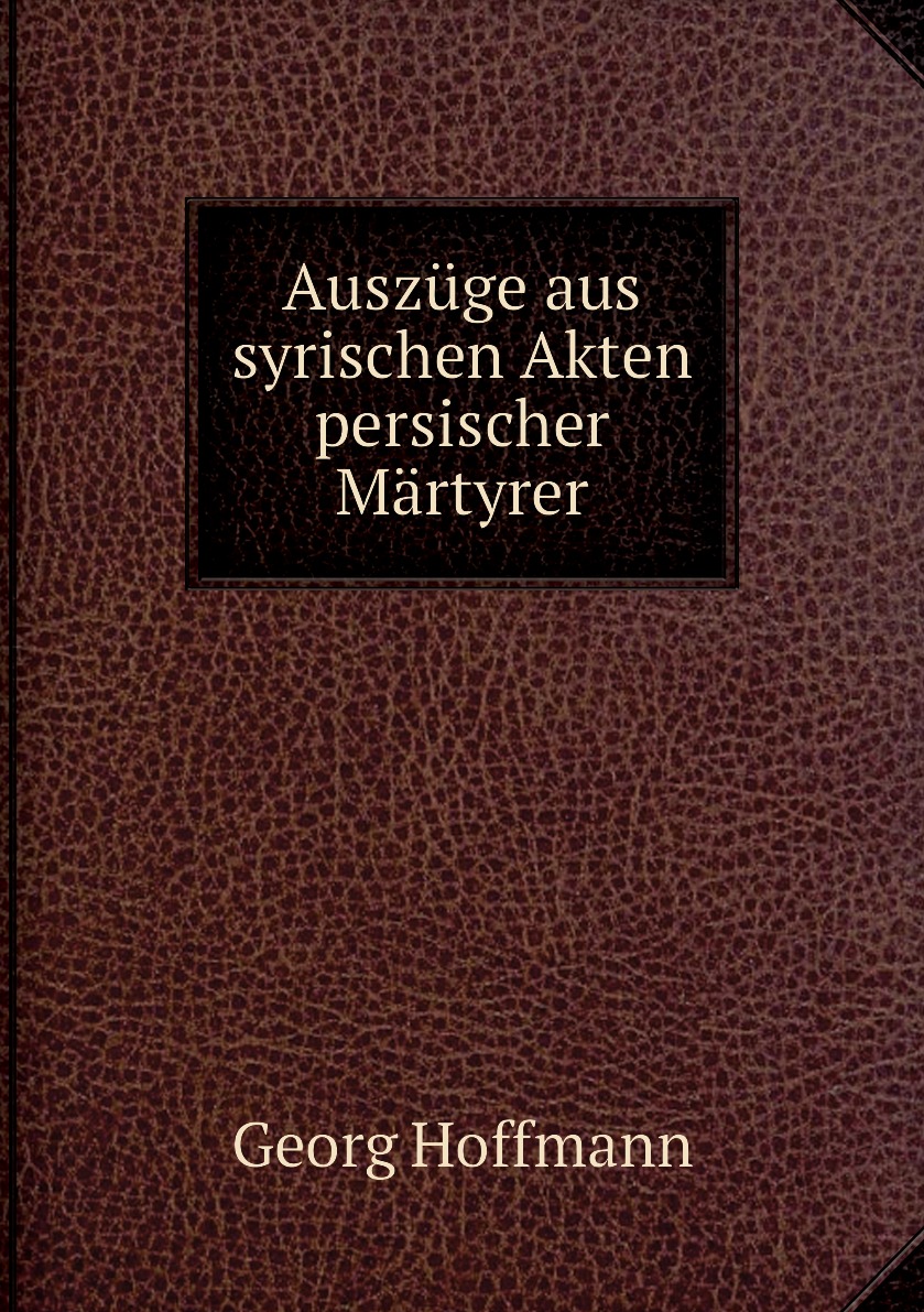 

Auszuge aus syrischen Akten persischer Martyrer