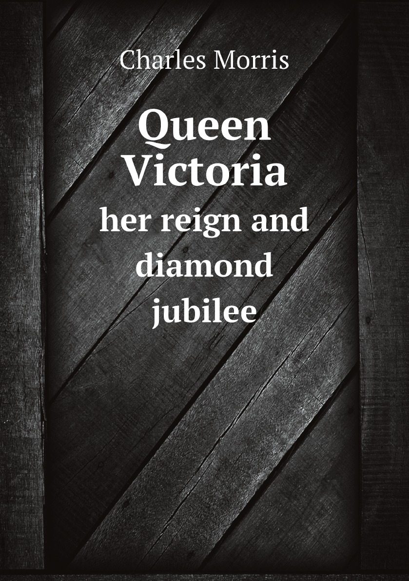 

Queen Victoria, her reign and diamond jubilee :comprising a complete story