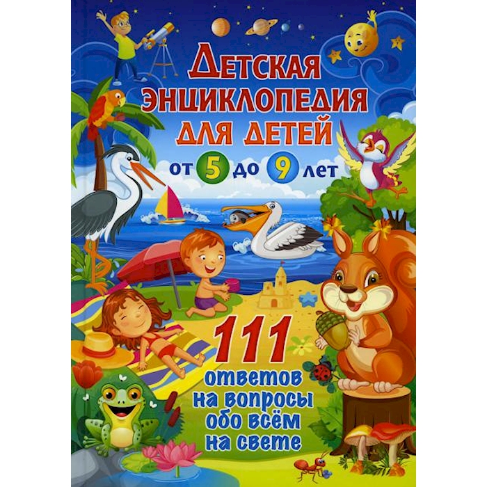 

Детская энциклопедия для детей от 5 до 9 лет. 111 ответов на вопросы обо всем