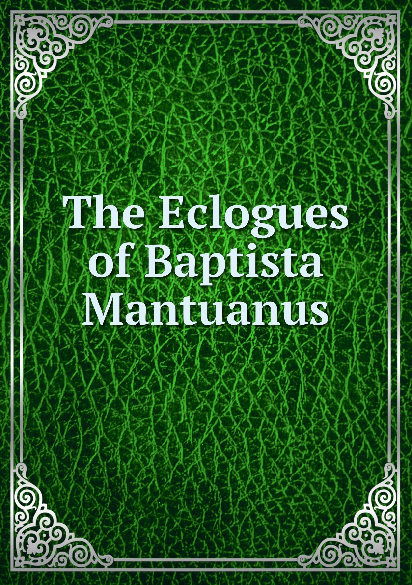 

The Eclogues of Baptista Mantuanus