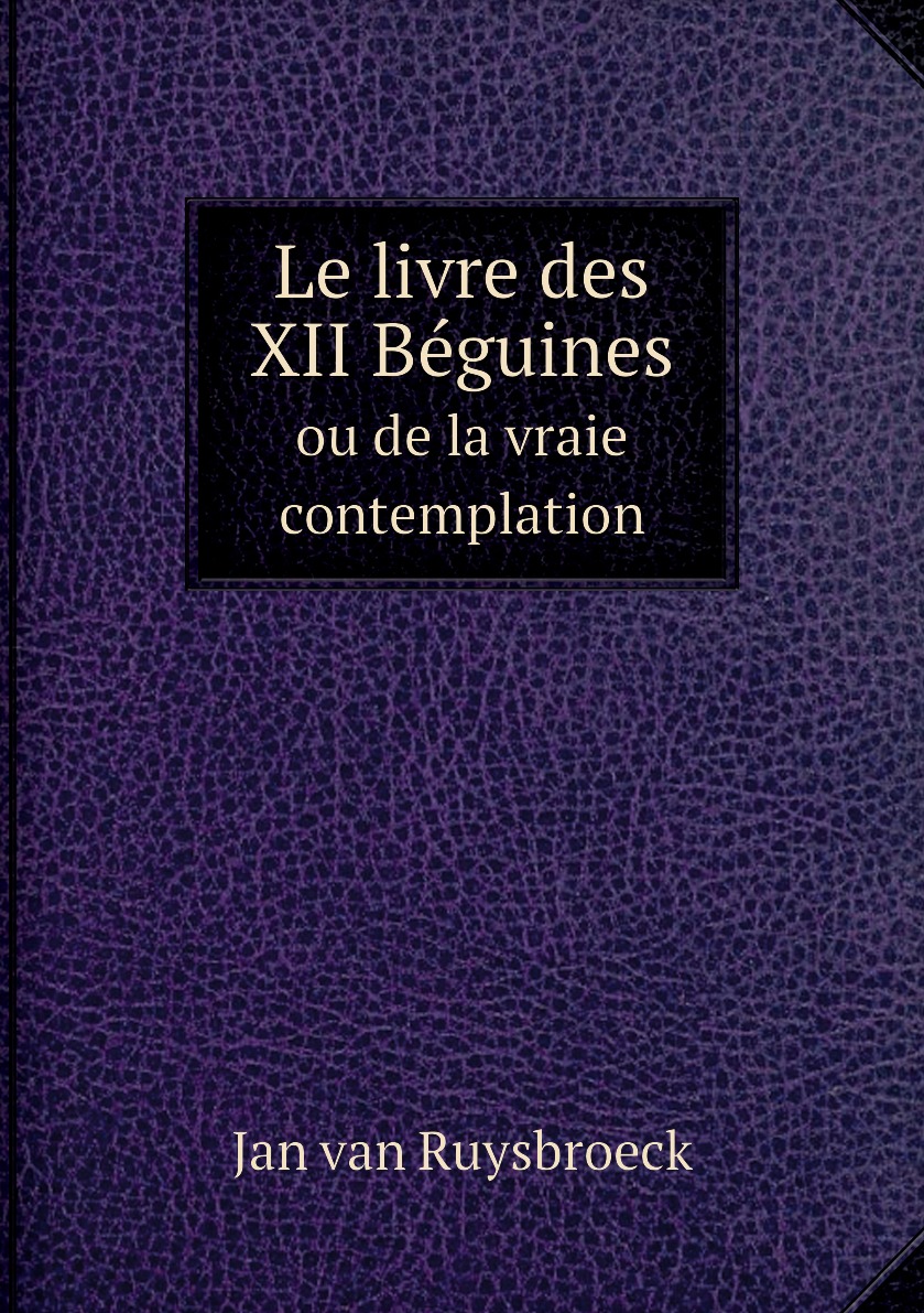 

Le livre des XII Beguines ou de la vraie contemplation