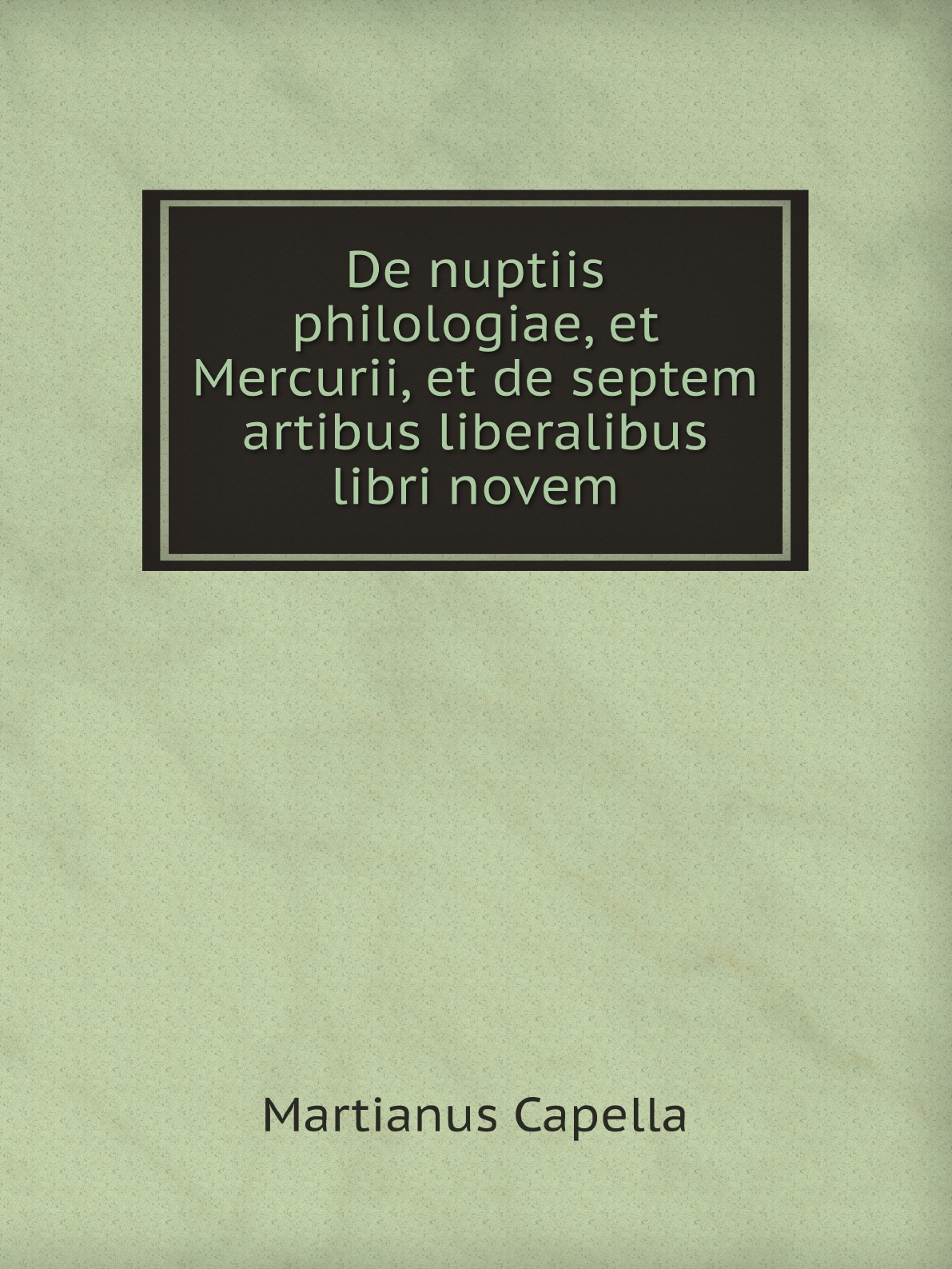 

De nuptiis philologiae, et Mercurii, et de septem artibus liberalibus libri novem