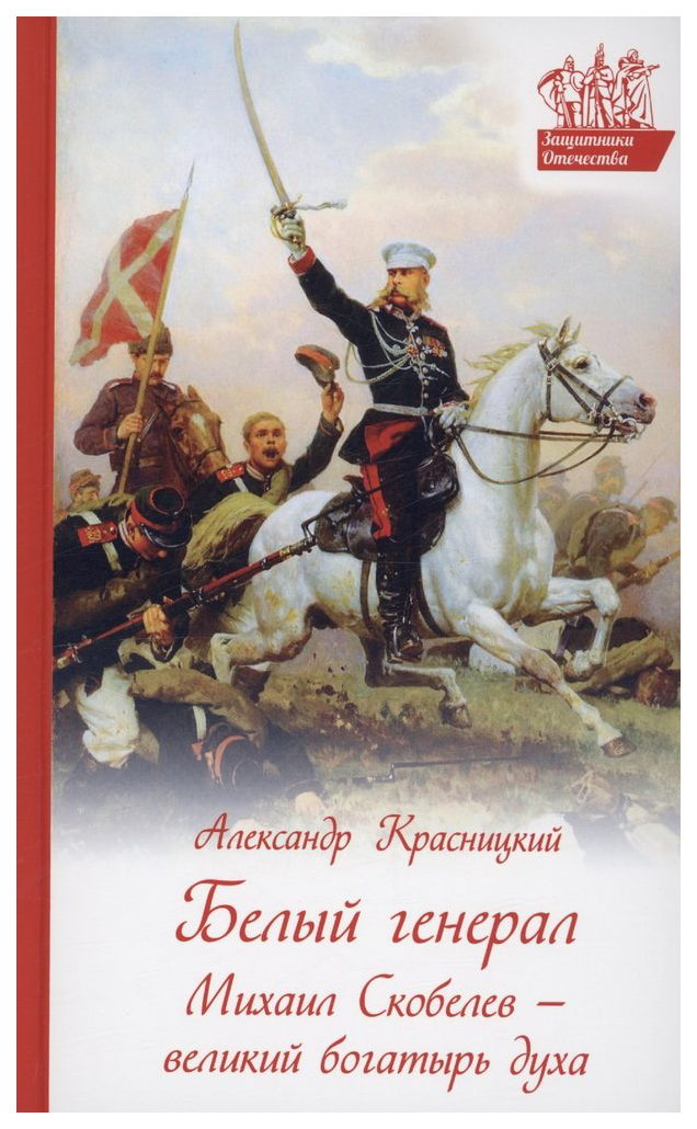 

Красницкий А.Белый генерал.Михаил Скобелев-великий богатырь духа, познавательная, развивающая лит-ра