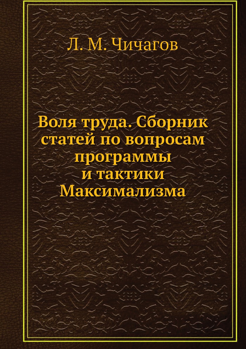 

Книга Воля труда. Сборник статей по вопросам программы и тактики Максимализма