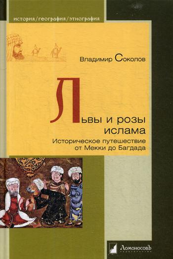 

Львы и розы ислама. Историческое путешествие от Мекки до Багдада