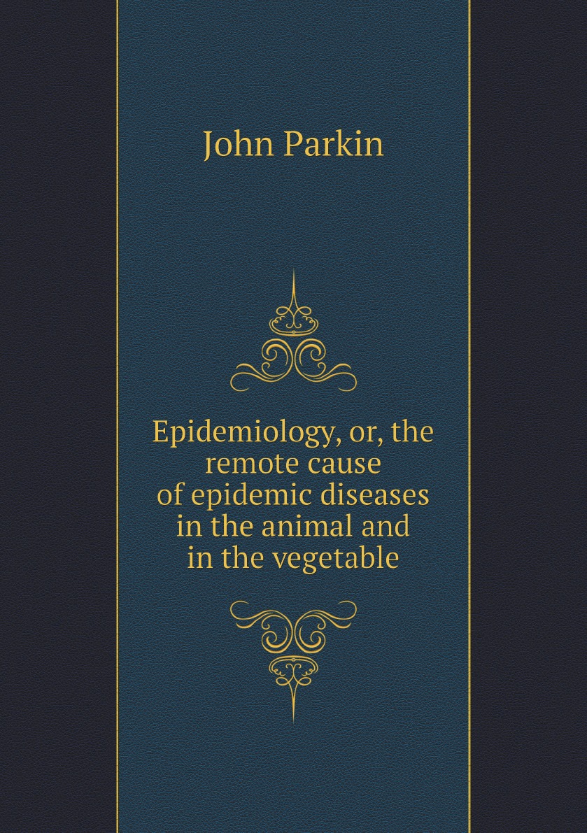 

Epidemiology, or, the remote cause of epidemic diseases in the animal and in the vegetable