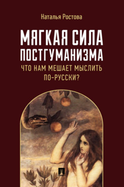 

Мягкая сила постгуманизма. Что нам мешает мыслить по-русски Монография