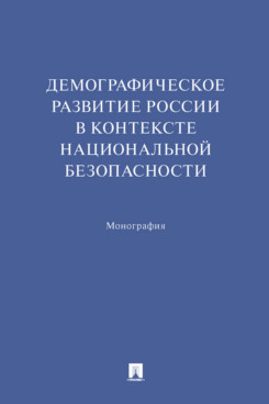 

Демографическое развитие России в контексте национальной безопасности. Монография