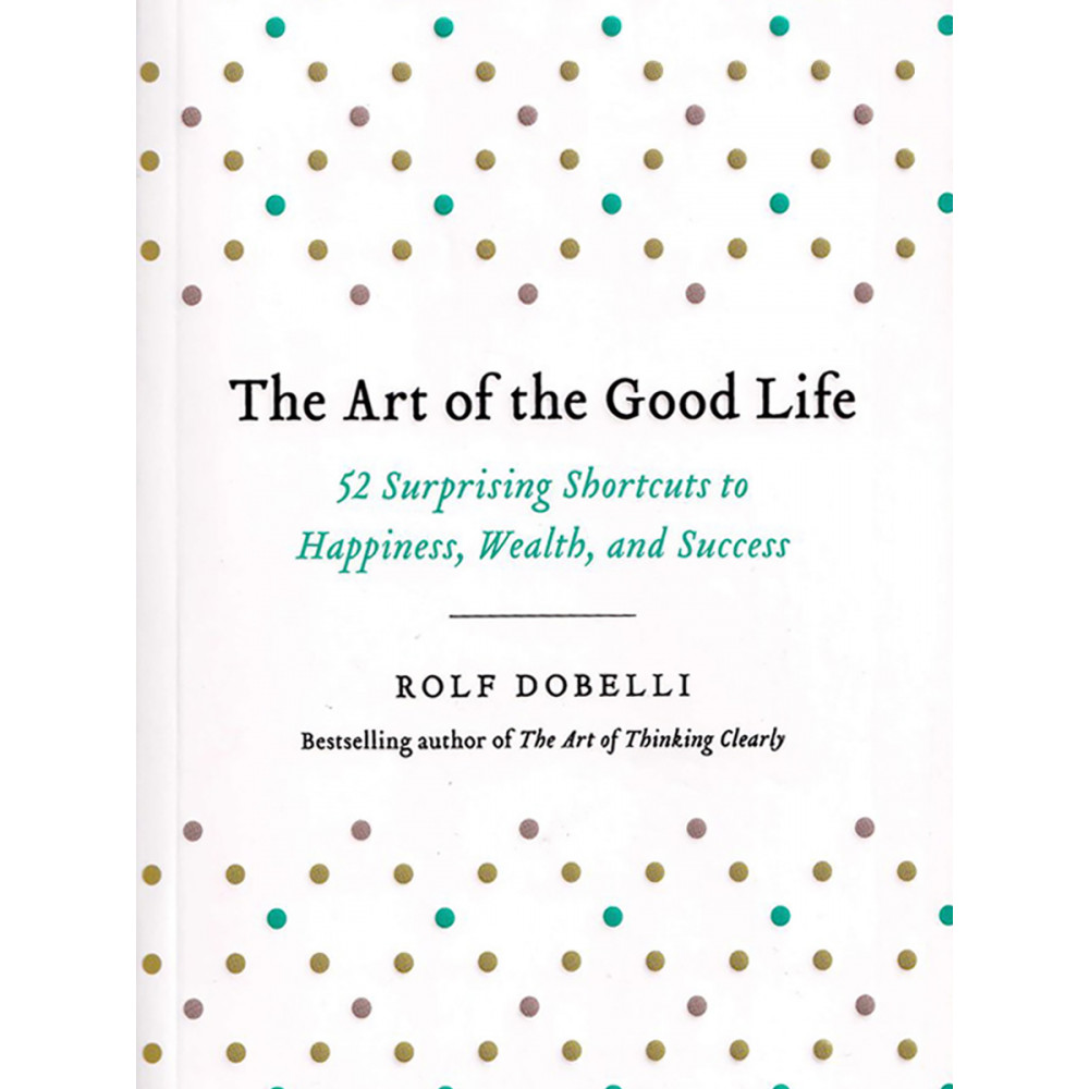 

The Art of the Good Life: 52 Surprising Shortcuts to Happiness, Wealth, and Success