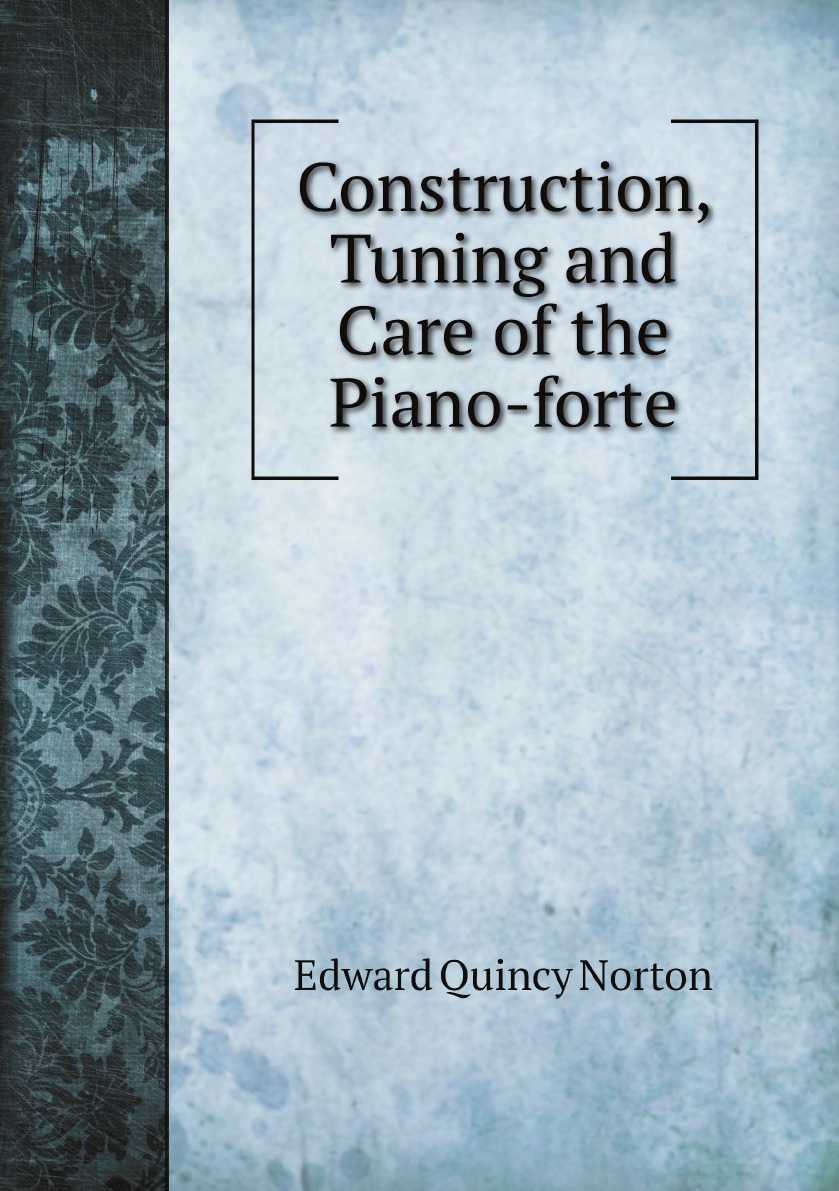 

Construction, Tuning and Care of the Piano-forte: A Book for Tuners, Dealers .