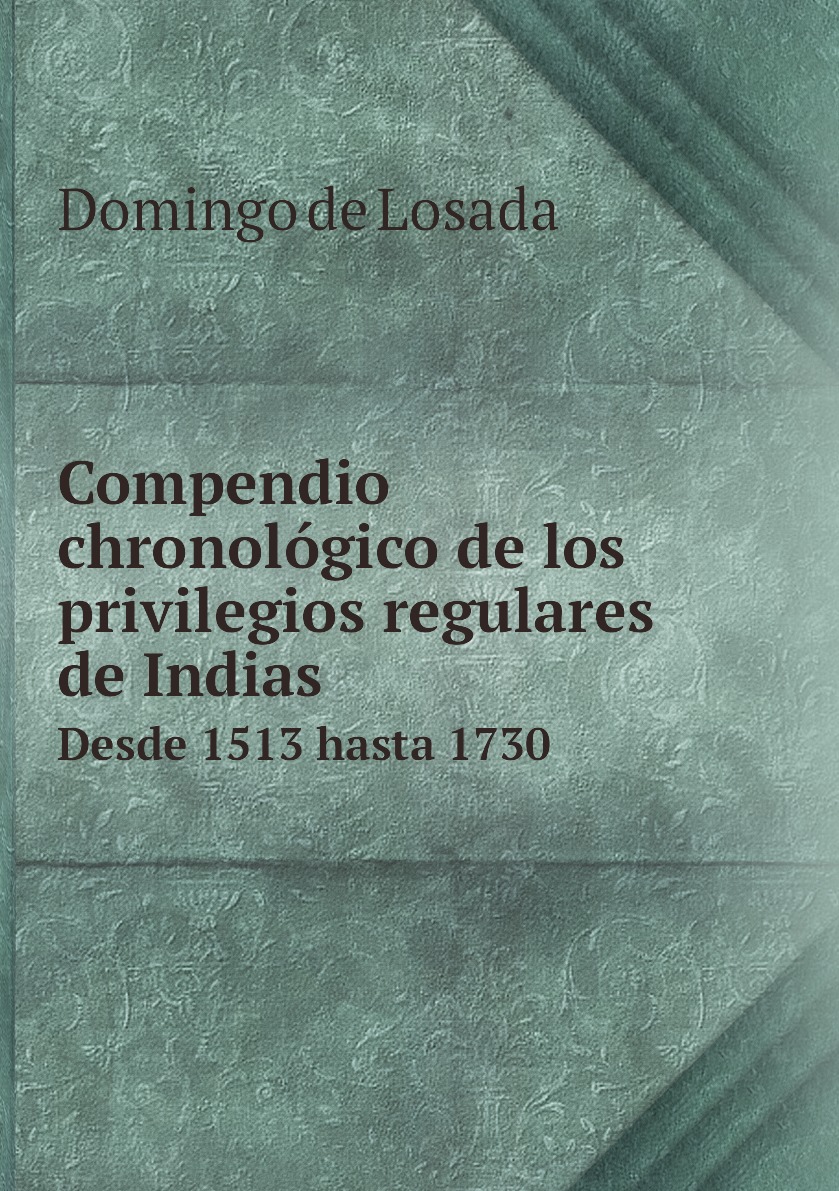 

Compendio chronologico de los privilegios regulares de Indias