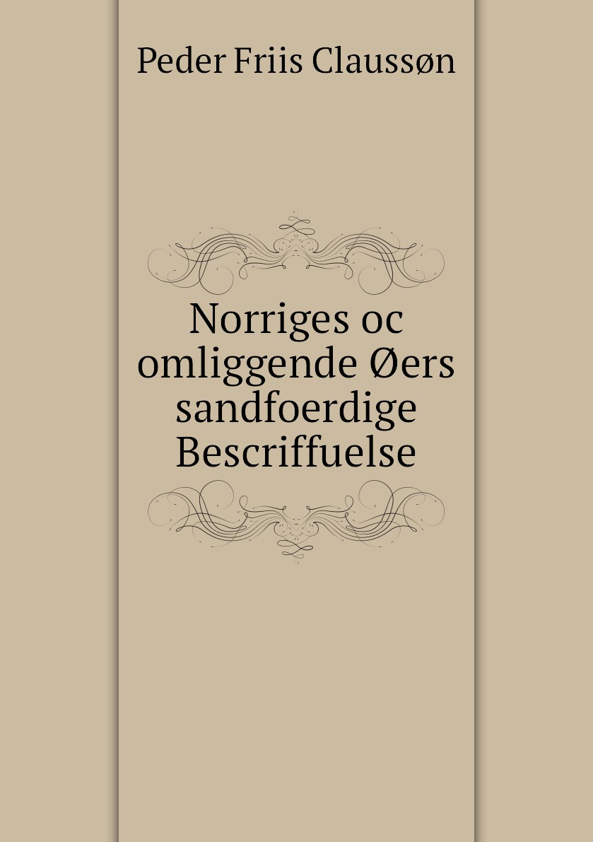 

Norriges oc omliggende Oers sandfoerdige Bescriffuelse.
