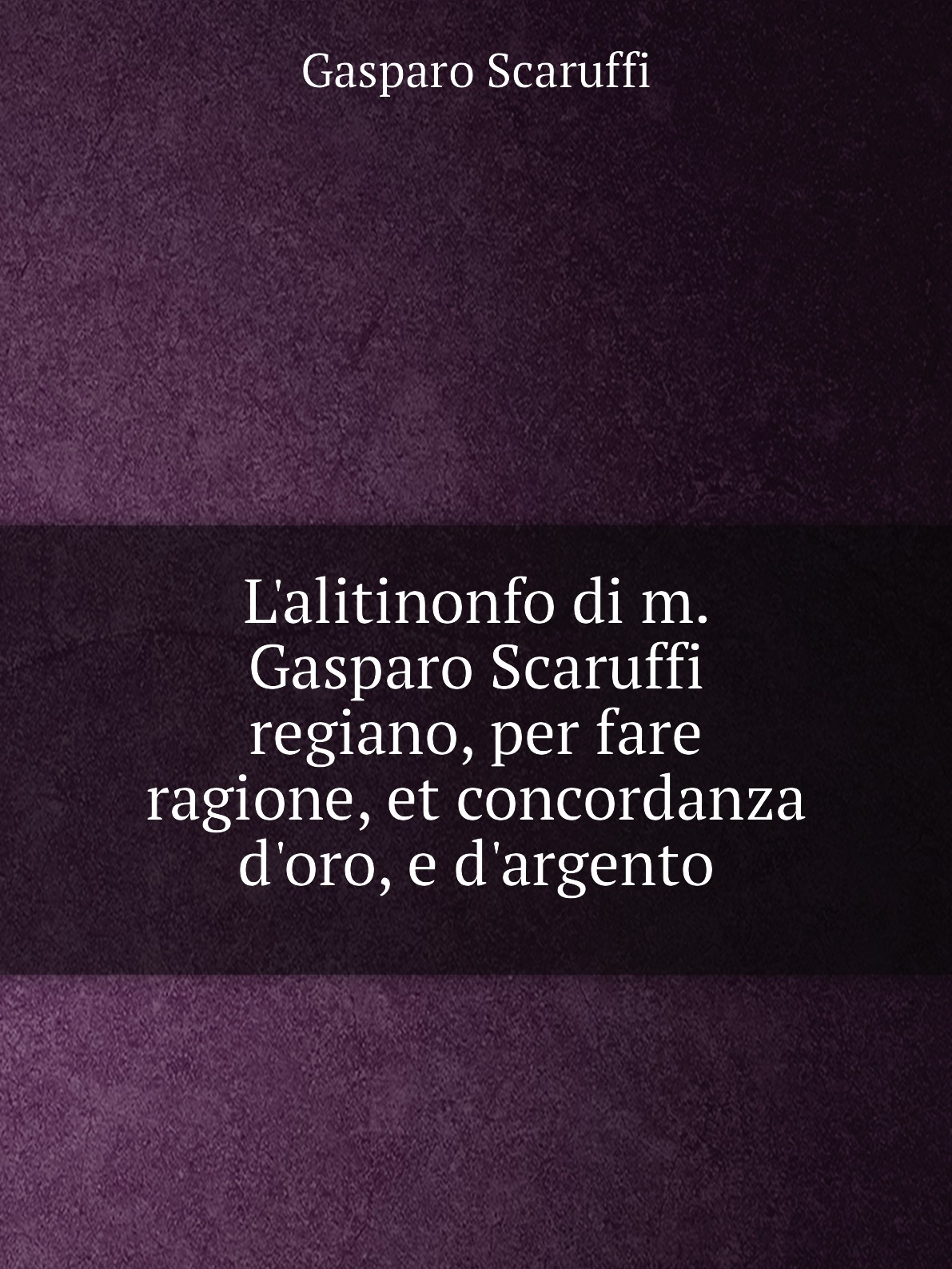 

L'alitinonfo di m. Gasparo Scaruffi regiano, per fare ragione, et concordanza d'oro
