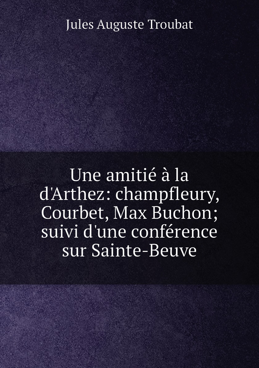 

Une amitie a la d'Arthez:champfleury, Courbet, Max Buchon; suivi d'une conference
