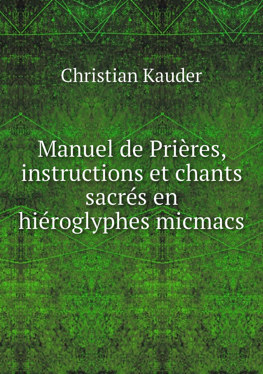 

Manuel de Prieres, instructions et chants sacres en hieroglyphes micmacs