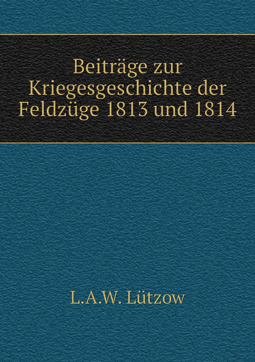 

Beitrage zur Kriegesgeschichte der Feldzuge 1813 und 1814