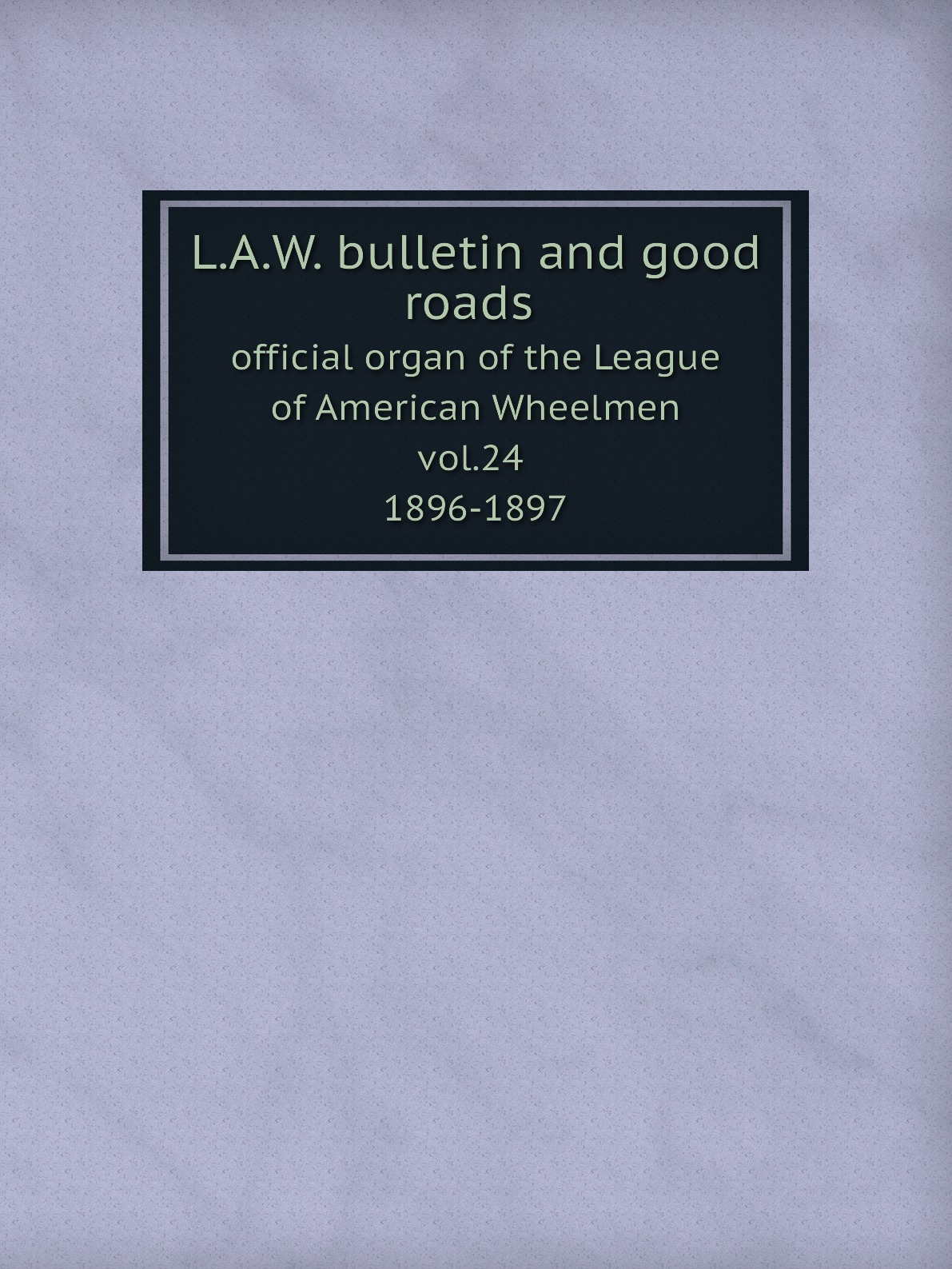 

L.A.W. bulletin and good roads: official organ of the League of American Wheelmen