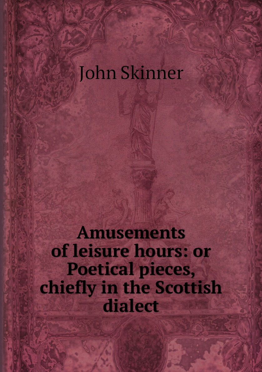 

Amusements of leisure hours: or Poetical pieces, chiefly in the Scottish dialect