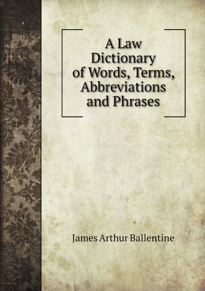 

A Law Dictionary of Words, Terms, Abbreviations and Phrases which are .