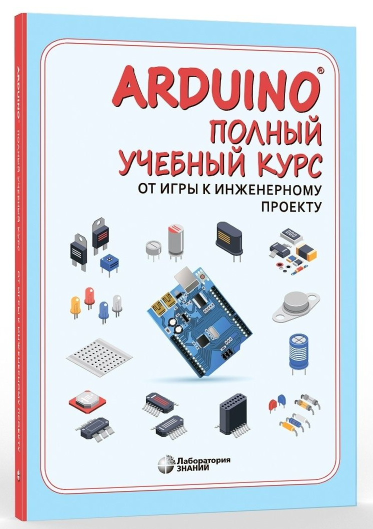 

Arduino Полный учебный курс, От игры к инженерному проекту, Школа юного инженера