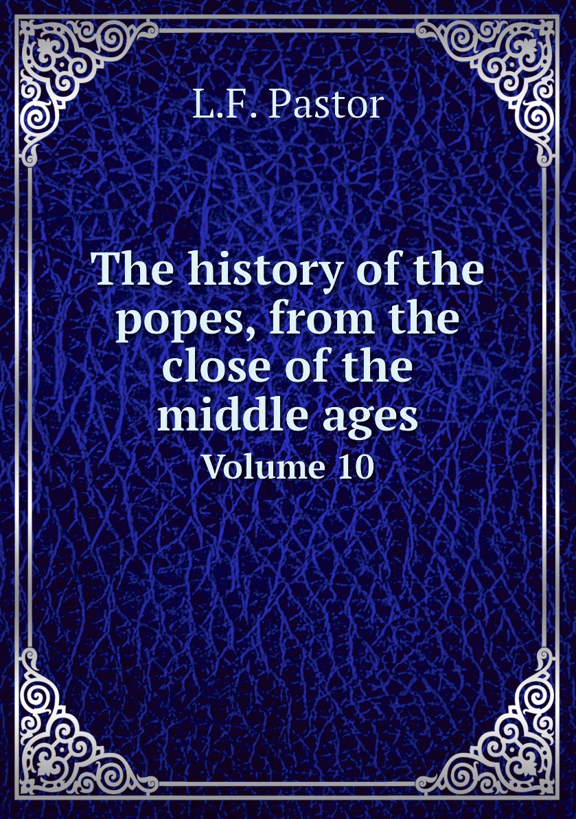 

The history of the popes, from the close of the middle ages