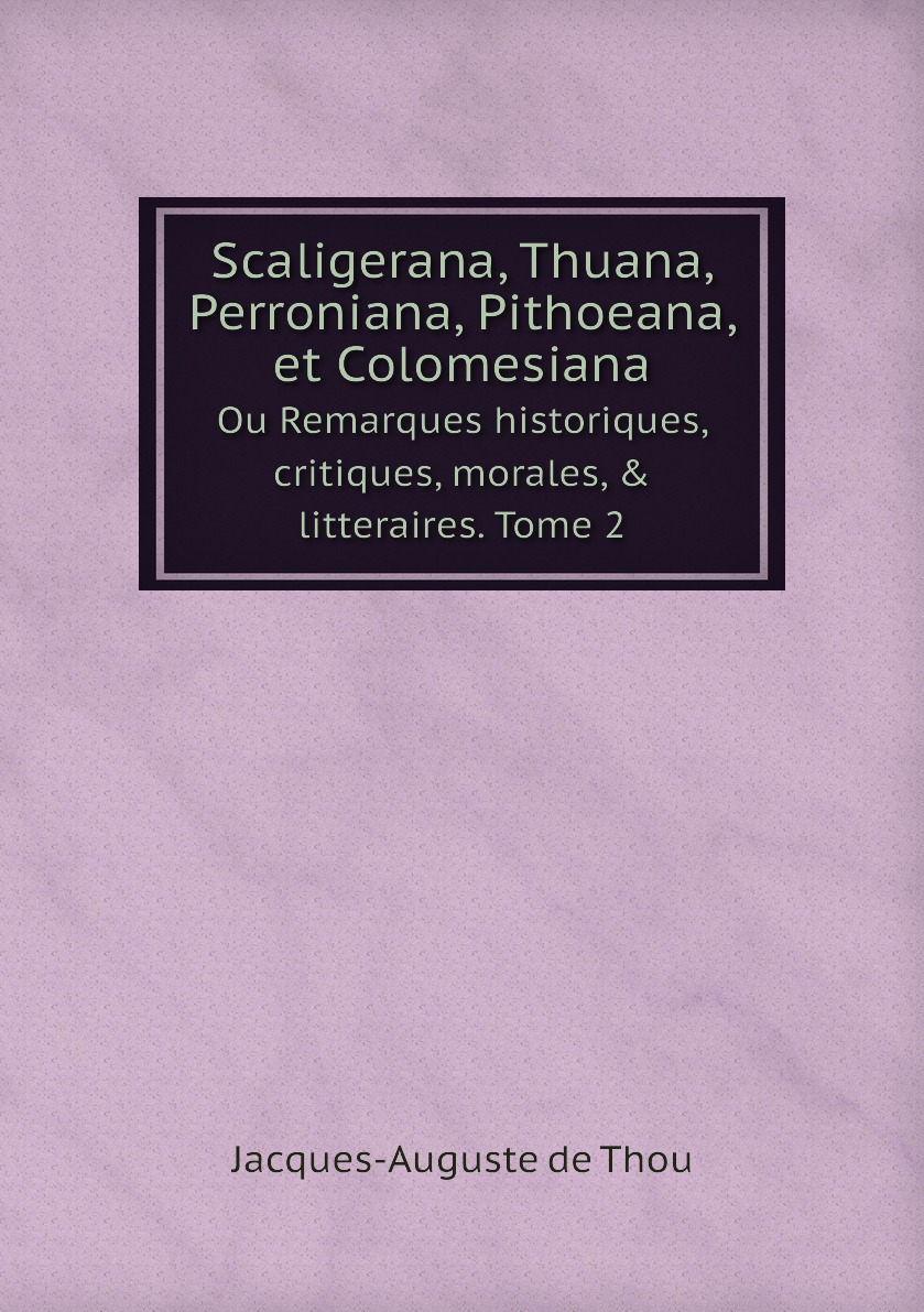 

Scaligerana, Thuana, Perroniana, Pithoeana, et Colomesiana