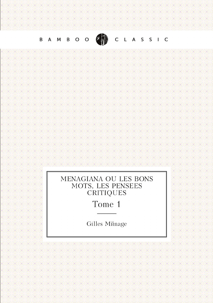 

Menagiana ou les bons mots, les pensees critiques, historiques, morales et d .