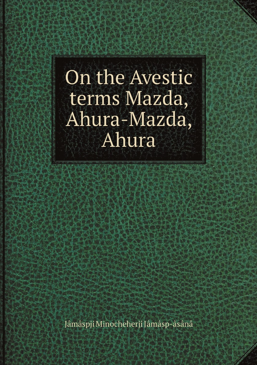 

On the Avestic terms Mazda, Ahura-Mazda, Ahura