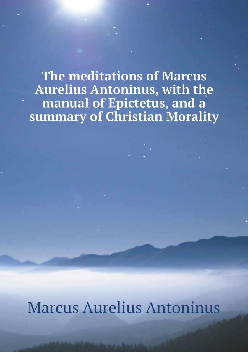 

The meditations of Marcus Aurelius Antoninus, with the manual of Epictetus