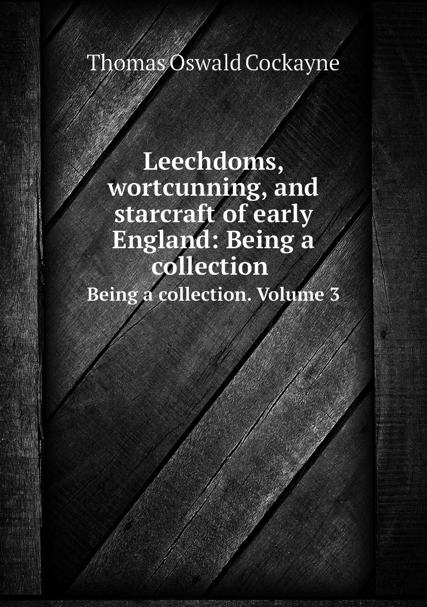 

Leechdoms, wortcunning, and starcraft of early England: Being a collection .