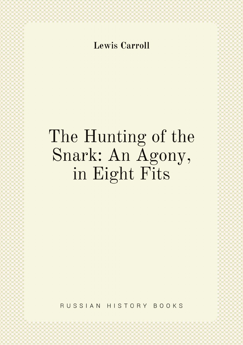 

The Hunting of the Snark: An Agony, in Eight Fits