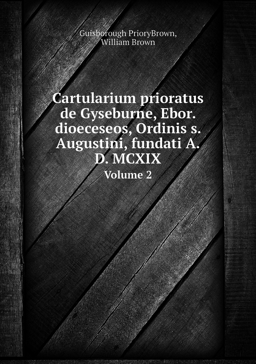 

Cartularium prioratus de Gyseburne, Ebor. dioeceseos, Ordinis s. Augustini, fundati A. D.