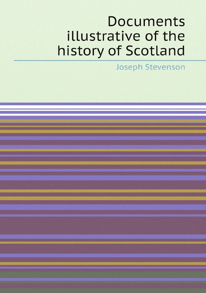 

Documents illustrative of the history of Scotland from the death of King .