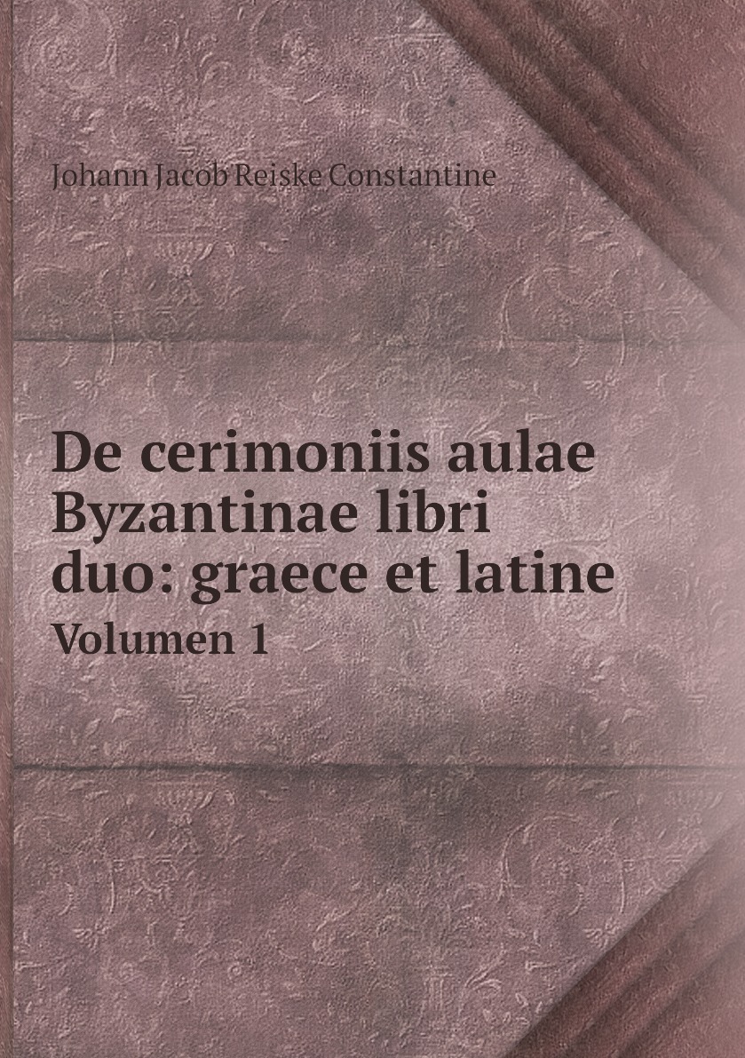 

De cerimoniis aulae Byzantinae libri duo: graece et latine