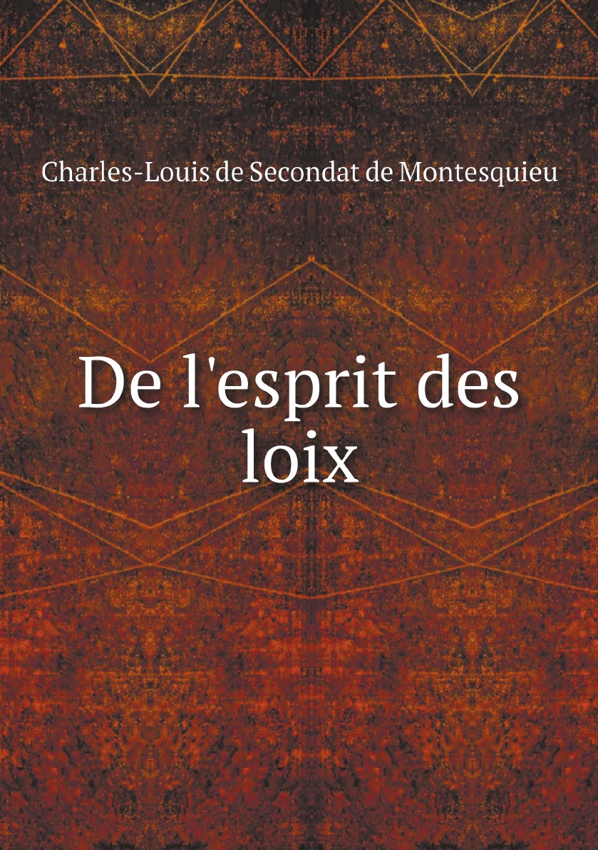 

De l'esprit des loix, Ou, Du rapport que les loix doivent avoir avec la constitution