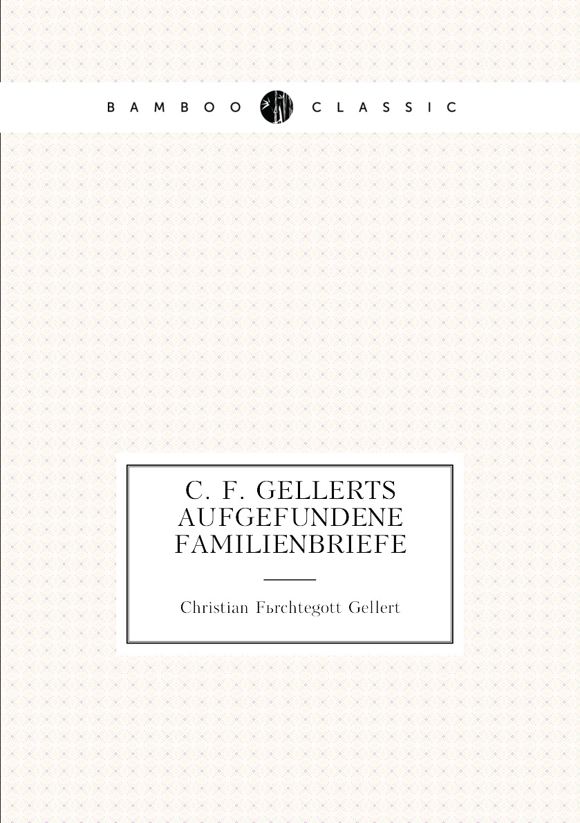 

C. F. Gellerts aufgefundene Familienbriefe