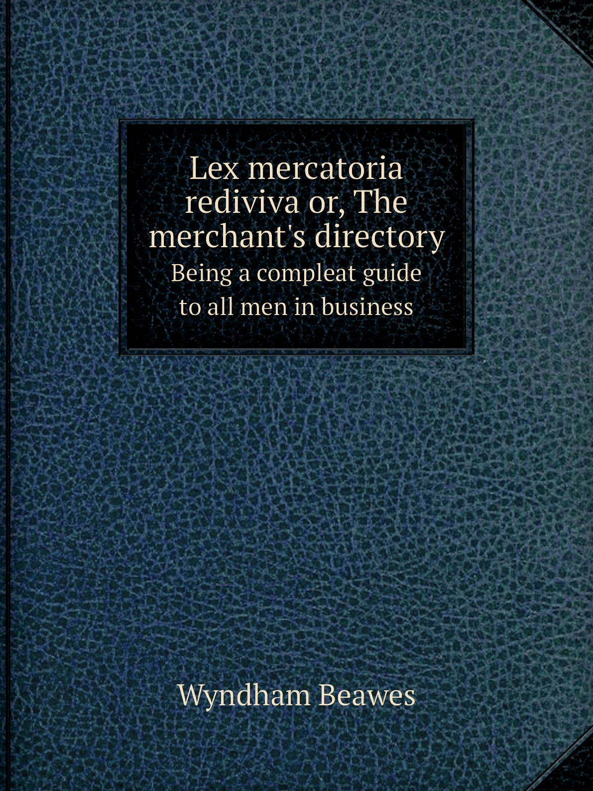 

Lex mercatoria rediviva or, The merchant's directory