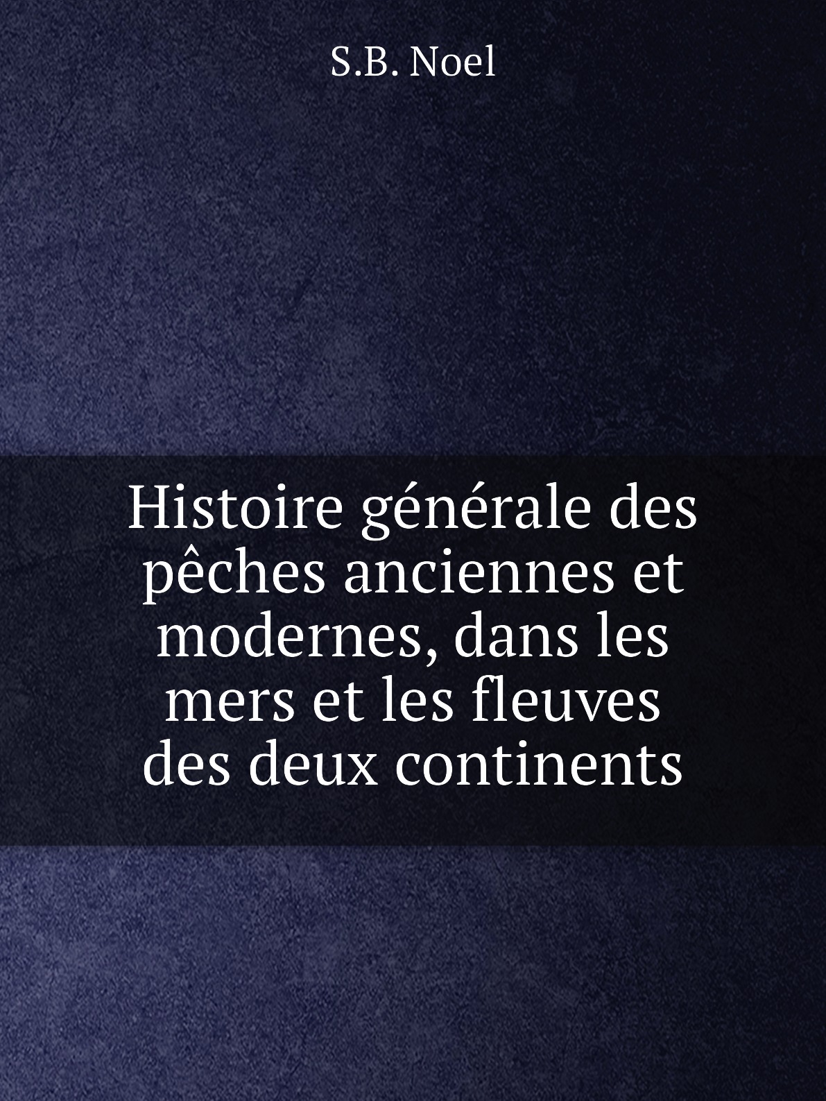 

Histoire generale des peches anciennes et modernes, dans les mers et les fleuves des deux