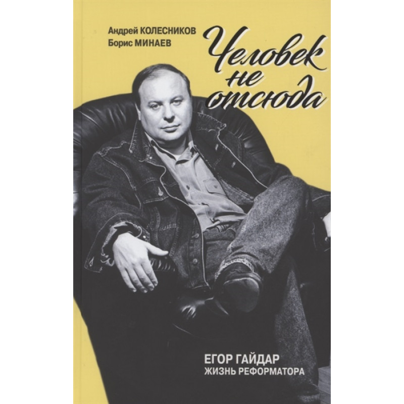 Книга Человек не отсюда: Егор Гайдар. Жизнь реформатора. Колесников А.В., Минаев Б.Д.