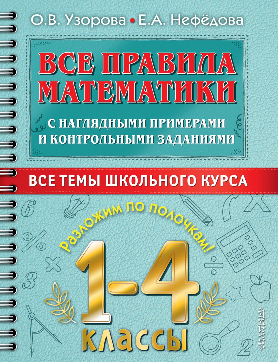 

Все правила математики с наглядными примерами и контрольными заданиями. 1-4 классы