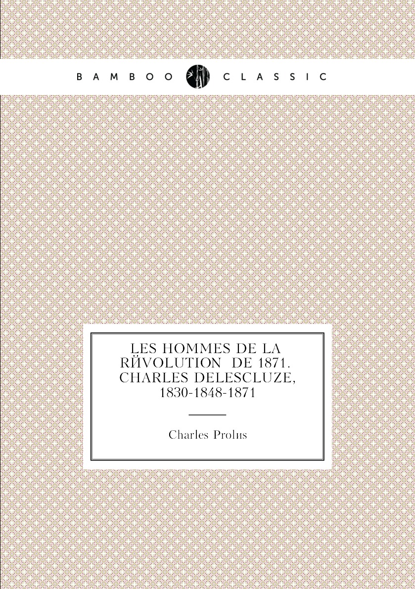 

Les hommes de la revolution de 1871. Charles Delescluze, 1830-1848-1871