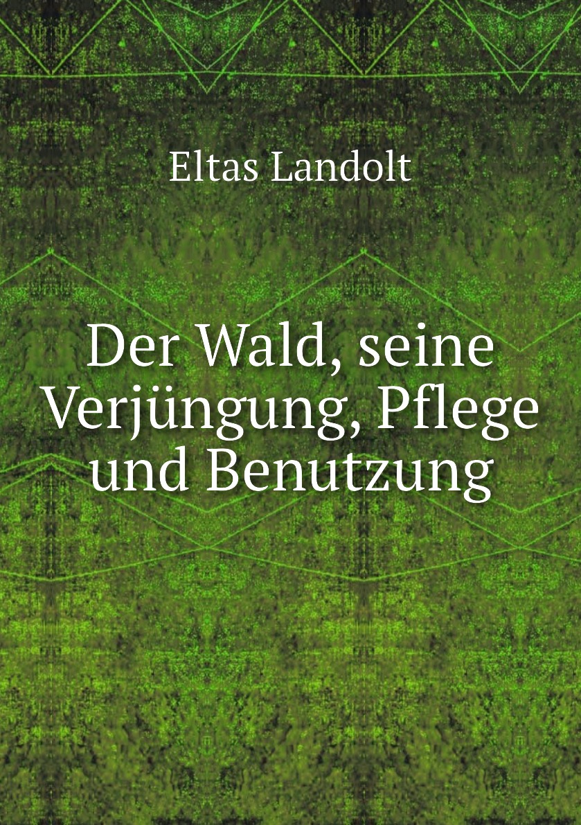 

Der Wald, seine Verjungung, Pflege und Benutzung