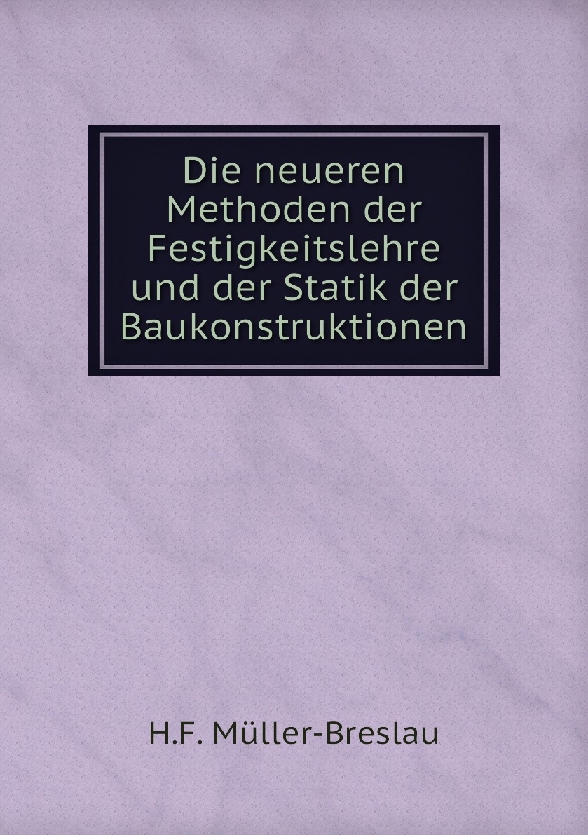 

Die neueren Methoden der Festigkeitslehre und der Statik der Baukonstruktionen