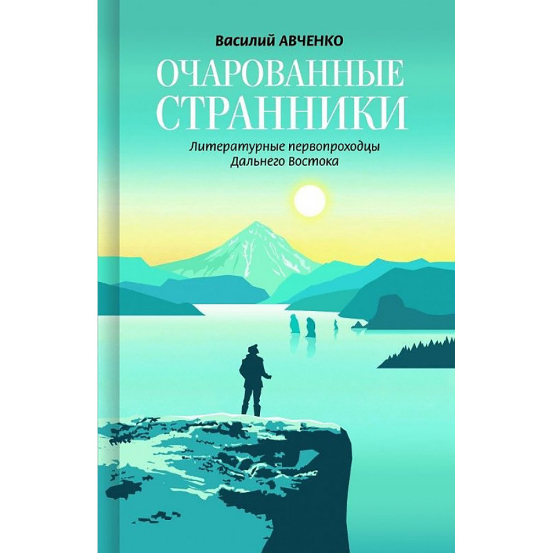 

Очарованные странники: Литературные первопроходцы Дальнего Востока. Авченко В. О.