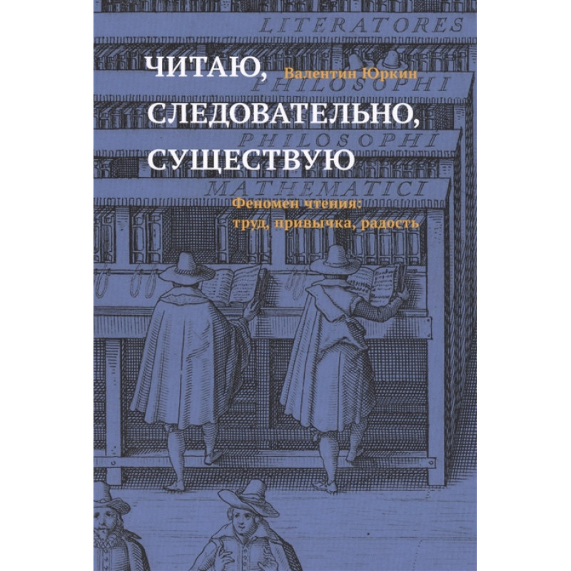 

Книга Читаю, следовательно, существую. Феномен чтения: труд, привычка, радость. Юркин В.Ф.