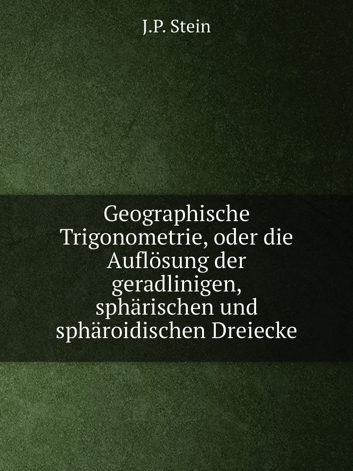 

Geographische Trigonometrie, oder die Auflosung der geradlinigen, spharischen