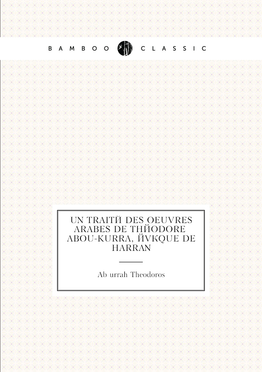 

Un traite des oeuvres arabes de Theodore Abou-Kurra, eveque de Harran