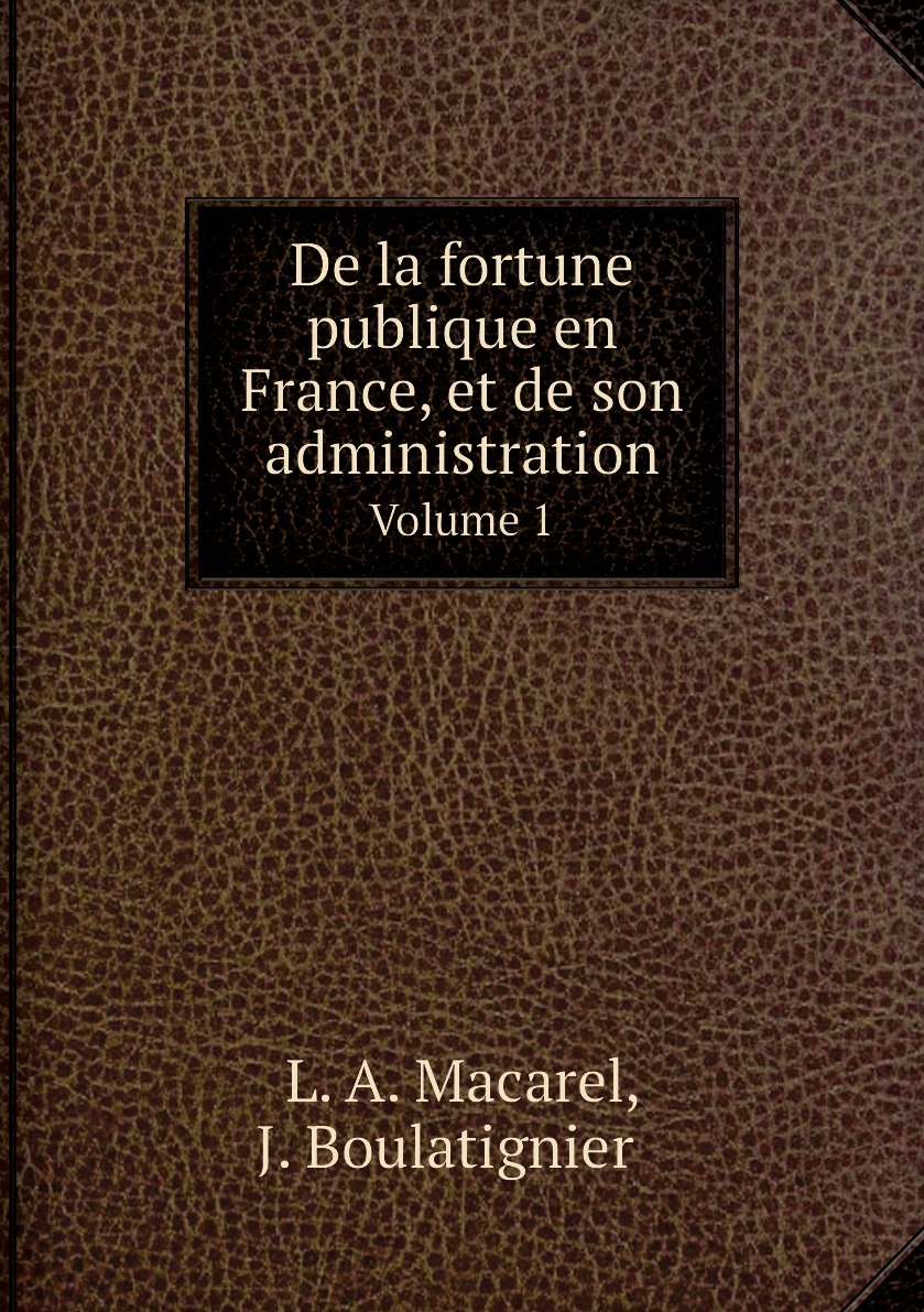 

De la fortune publique en France, et de son administration