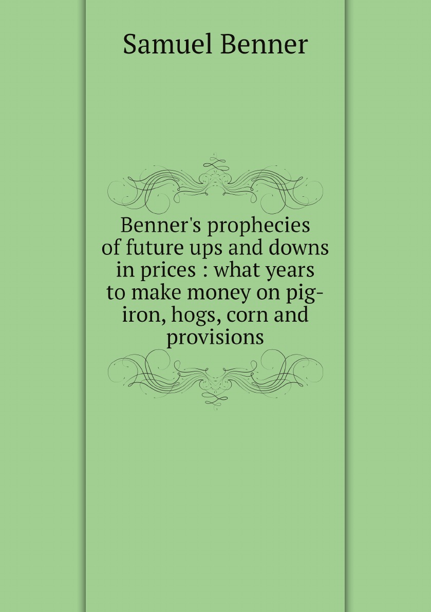 

Benner's prophecies of future ups and downs in prices :what years to make money